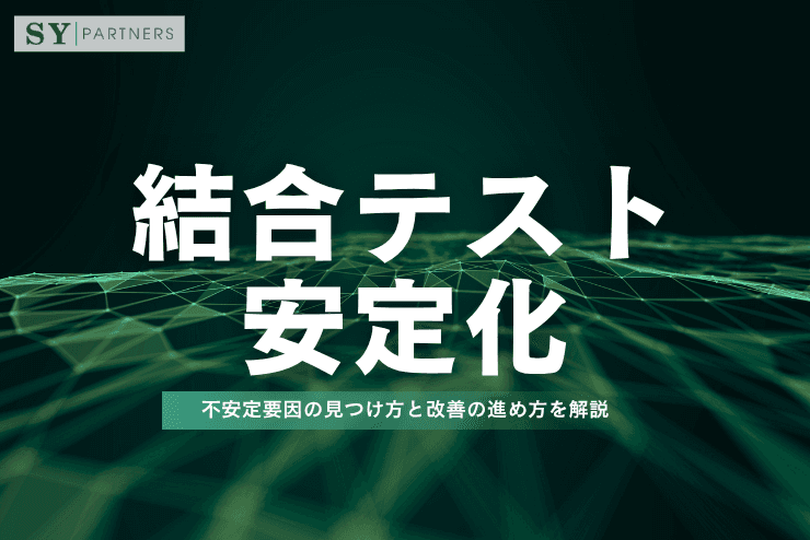 結合テストを安定化するには？不安定要因の見つけ方と改善の進め方を解説