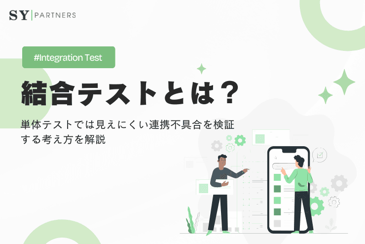 結合テストとは?単体テストでは見えにくい連携不具合を検証する考え方を解説