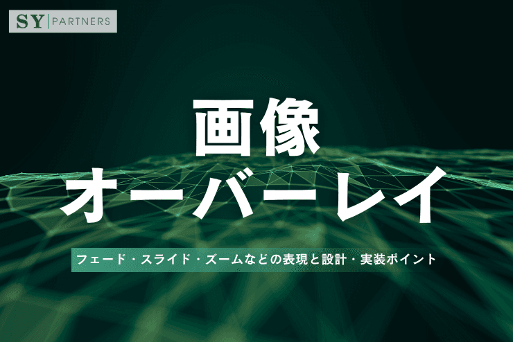 画像オーバーレイとは?フェード・スライド・ズームなどの表現と設計・実装ポイント