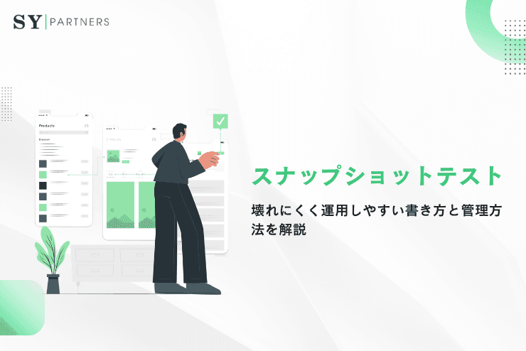 スナップショットテストをどう設計するか?壊れにくく運用しやすい書き方と管理方法を解説