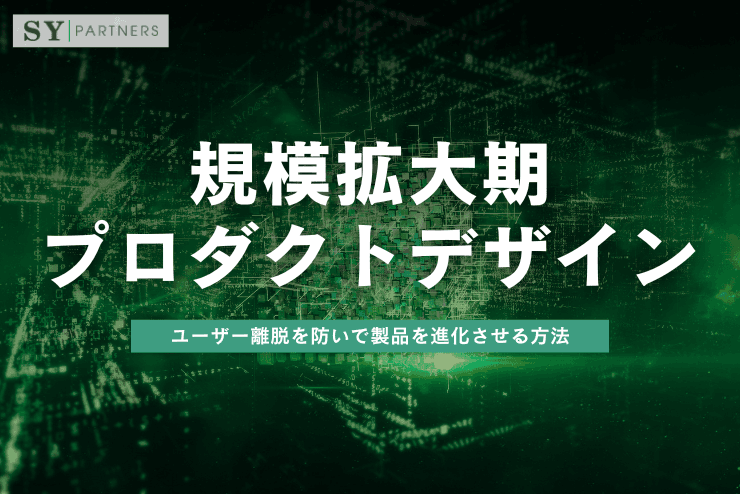 規模拡大期のプロダクトデザイン:ユーザー離脱を防いで製品を進化させる方法