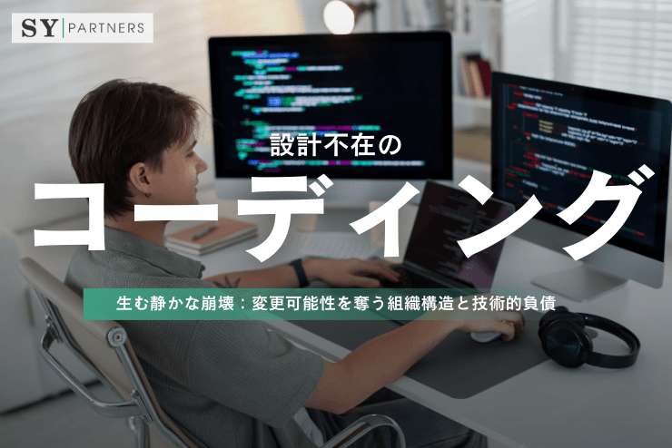 設計不在のコーディングが生む静かな崩壊:変更可能性を奪う組織構造と技術的負債