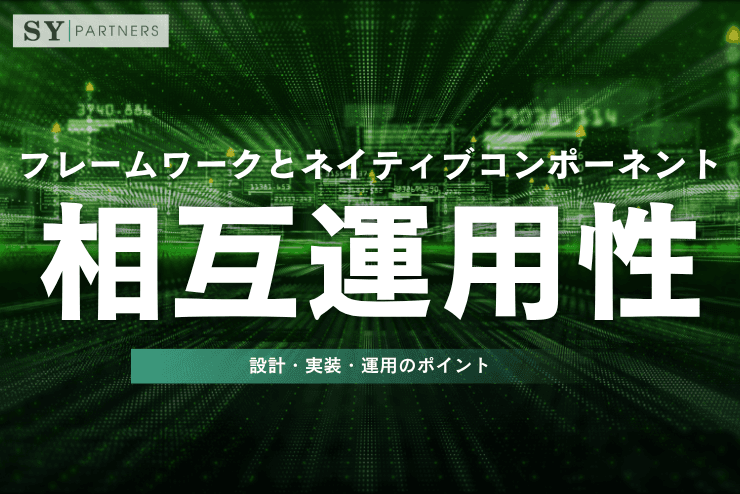 フレームワークとネイティブコンポーネントの相互運用性とは?設計・実装・運用のポイントを解説