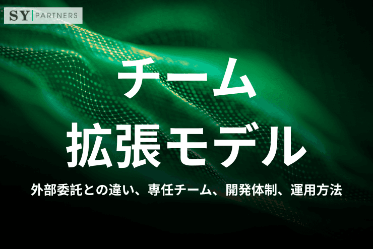 チーム拡張モデルとは?外部委託との違い、専任チーム、開発体制、運用方法まで解説