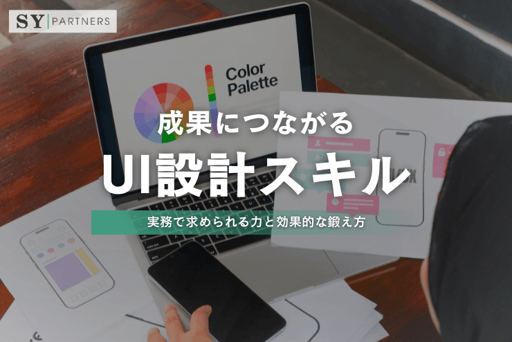 成果につながるUI設計スキルとは?実務で求められる力と効果的な鍛え方