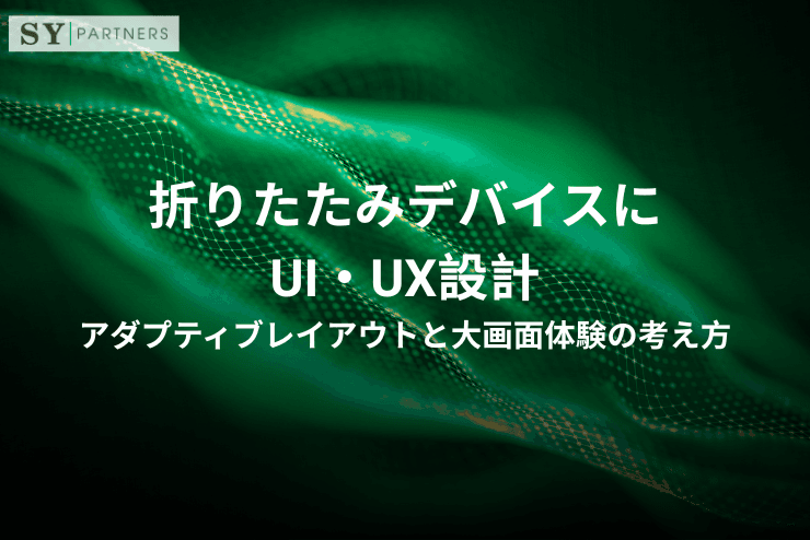 折りたたみデバイスにおけるUI・UX設計|アダプティブレイアウトと大画面体験の考え方