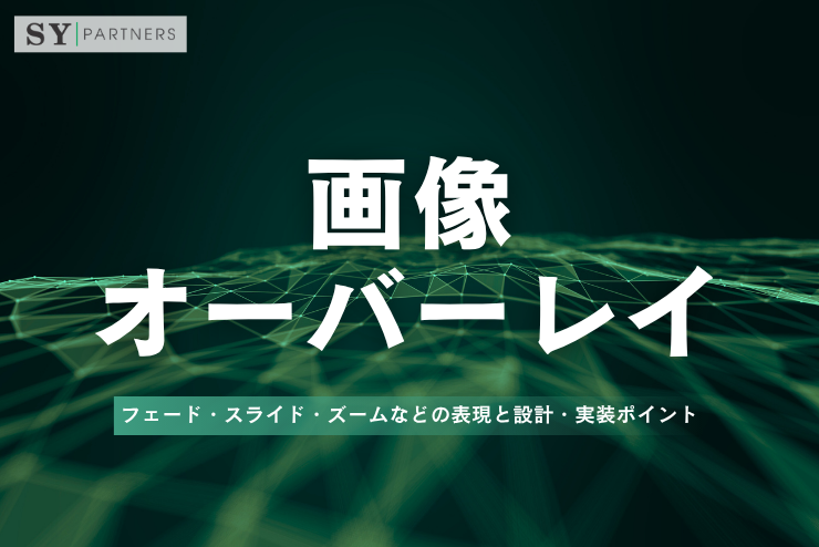 画像オーバーレイとは？フェード・スライド・ズームなどの表現と設計・実装ポイント