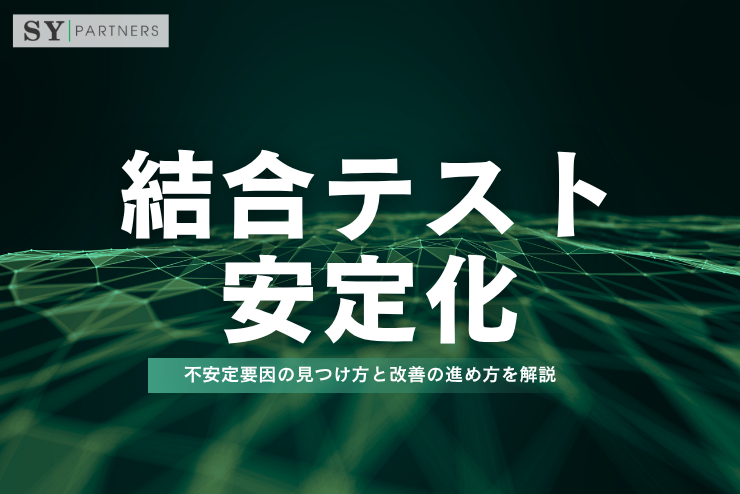 結合テストを安定化するには？不安定要因の見つけ方と改善の進め方を解説