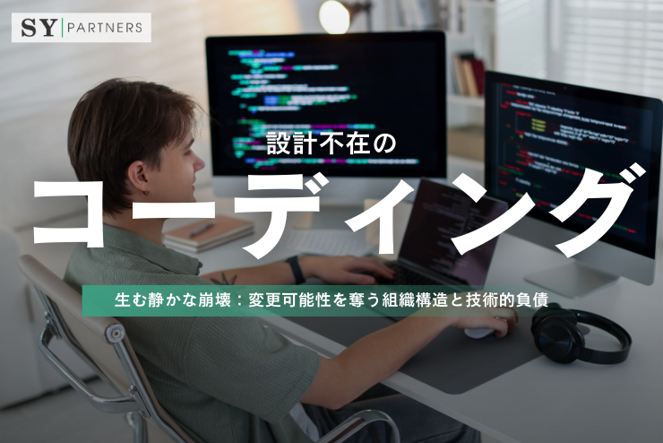 設計不在のコーディングが生む静かな崩壊：変更可能性を奪う組織構造と技術的負債
