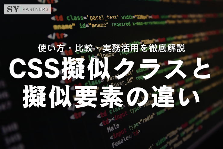 CSS擬似クラスと擬似要素の違いとは？使い方・比較・実務活用を徹底解説