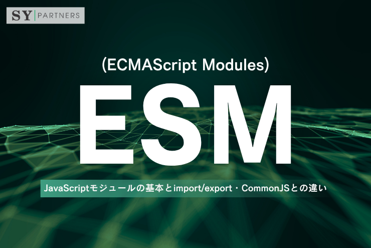 ESMとは？JavaScriptモジュールの基本とimport/export・CommonJSとの違い