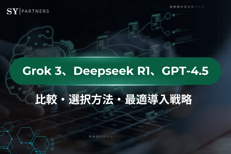 Grok 3、Deepseek R1、GPT-4.5の比較・選択方法・最適導入戦略