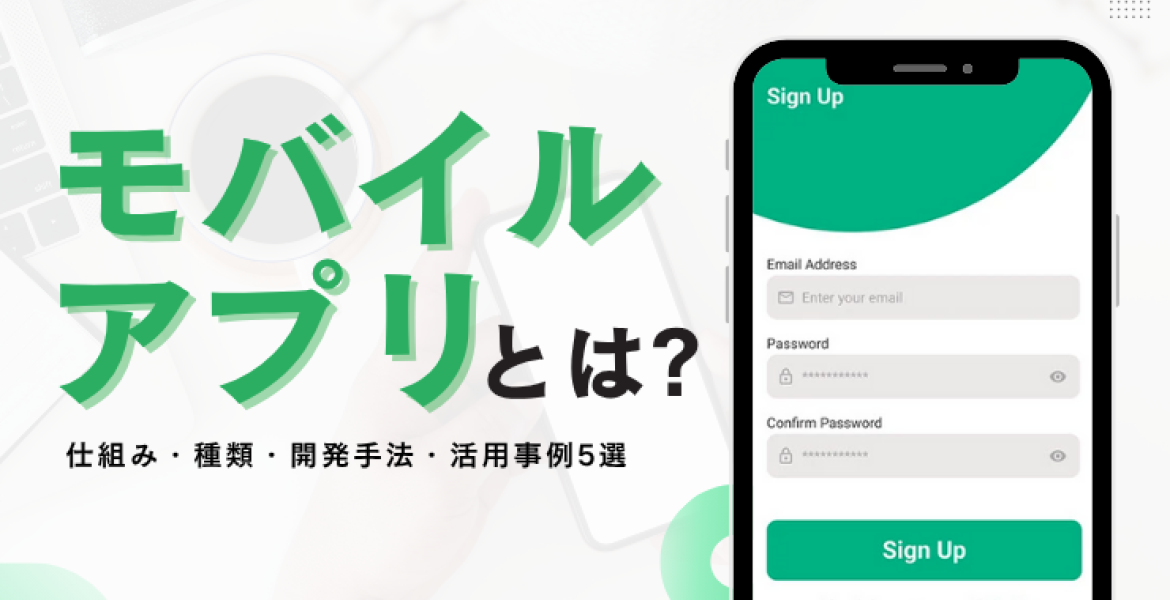 モバイルアプリとは？仕組み・種類・開発手法・活用事例5選を徹底解説