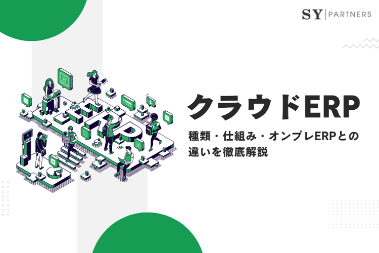 クラウドERPとは？種類・仕組み・オンプレERPとの違いを徹底解説