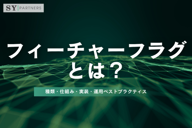 フィーチャーフラグとは？種類・仕組み・実装・運用ベストプラクティスを解説