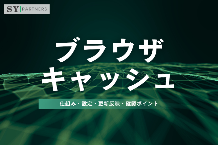 ブラウザキャッシュとは？仕組み・設定・更新反映・確認ポイントを徹底解説