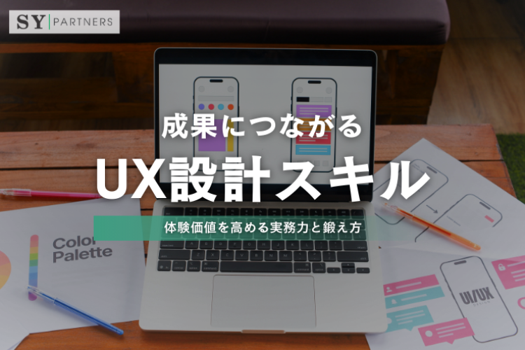 成果につながるUX設計スキルとは？体験価値を高める実務力と鍛え方