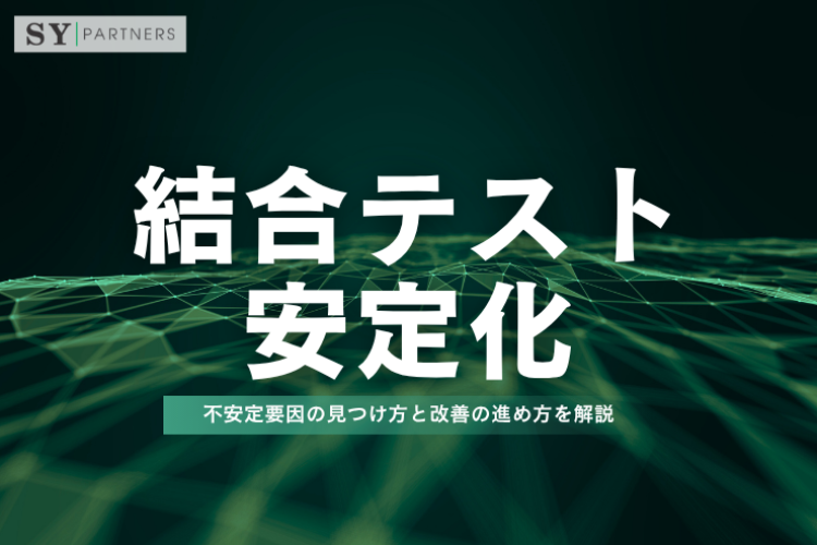結合テストを安定化するには？不安定要因の見つけ方と改善の進め方を解説