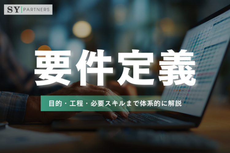 要件定義とは？目的・工程・必要スキルまで体系的に解説