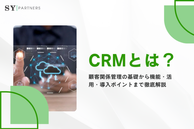 CRMとは？顧客関係管理の基礎から機能・活用・導入ポイントまで徹底解説