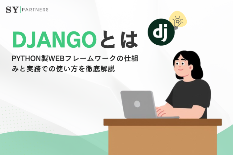 Djangoとは？Python製Webフレームワークの仕組みと実務での使い方を徹底解説